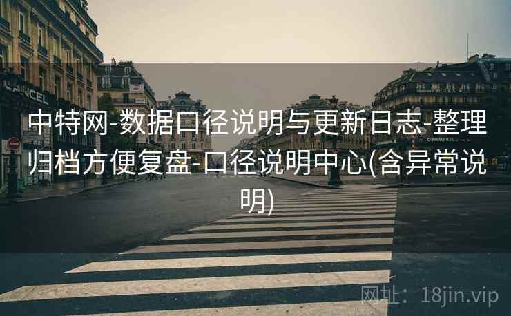中特网-数据口径说明与更新日志-整理归档方便复盘-口径说明中心(含异常说明) 中特网-数据口径说明与更新日志-整理归档方便复盘-口径说明中心(含异常说明)