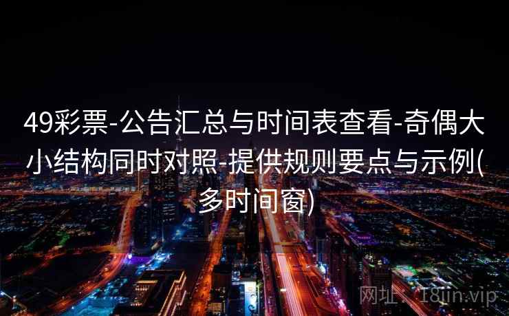 49彩票-公告汇总与时间表查看-奇偶大小结构同时对照-提供规则要点与示例(多时间窗)