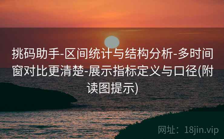 挑码助手-区间统计与结构分析-多时间窗对比更清楚-展示指标定义与口径(附读图提示)