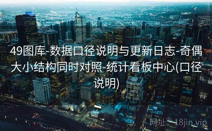 49图库-数据口径说明与更新日志-奇偶大小结构同时对照-统计看板中心(口径说明)