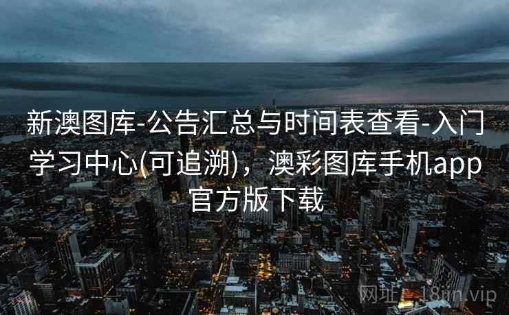 新澳图库-公告汇总与时间表查看-入门学习中心(可追溯)，澳彩图库手机app官方版下载