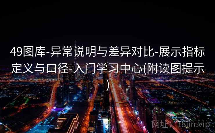 49图库-异常说明与差异对比-展示指标定义与口径-入门学习中心(附读图提示)