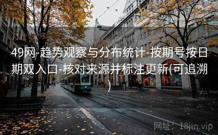 49网-趋势观察与分布统计-按期号按日期双入口-核对来源并标注更新(可追溯)