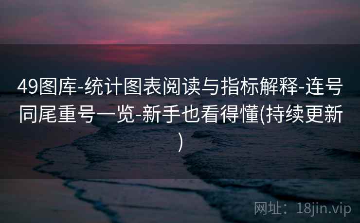 49图库-统计图表阅读与指标解释-连号同尾重号一览-新手也看得懂(持续更新) 49图库-统计图表阅读与指标解释-连号同尾重号一览-新手也看得懂(持续更新)