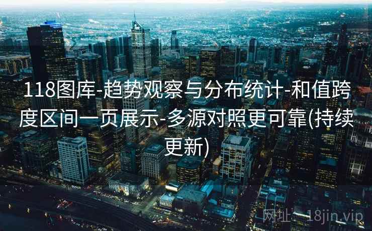 118图库-趋势观察与分布统计-和值跨度区间一页展示-多源对照更可靠(持续更新) 118图库-趋势观察与分布统计-和值跨度区间一页展示-多源对照更可靠(持续更新)