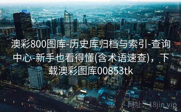 澳彩800图库-历史库归档与索引-查询中心-新手也看得懂(含术语速查),下载澳彩图库00853tk 澳彩800图库-历史库归档与索引-查询中心-新手也看得懂(含术语速查),下载澳彩图库00853tk