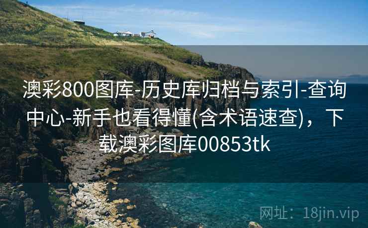 澳彩800图库-历史库归档与索引-查询中心-新手也看得懂(含术语速查),下载澳彩图库00853tk 澳彩800图库-历史库归档与索引-查询中心-新手也看得懂(含术语速查),下载澳彩图库00853tk