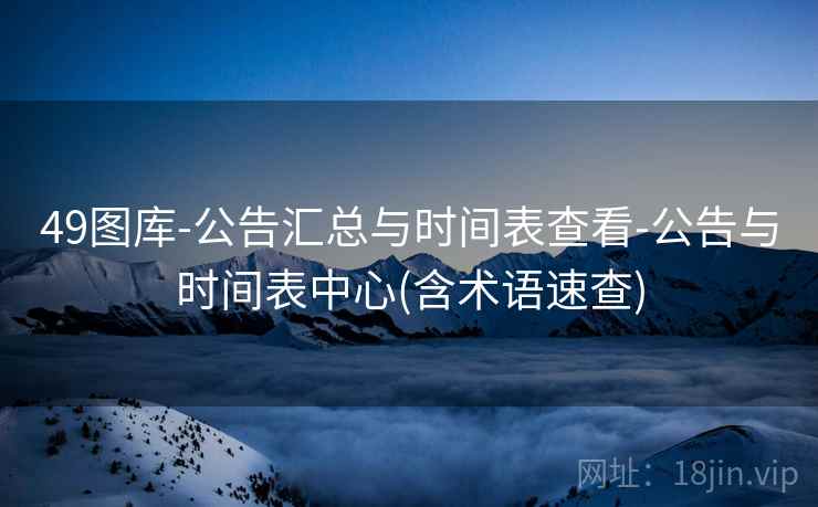 49图库-公告汇总与时间表查看-公告与时间表中心(含术语速查)