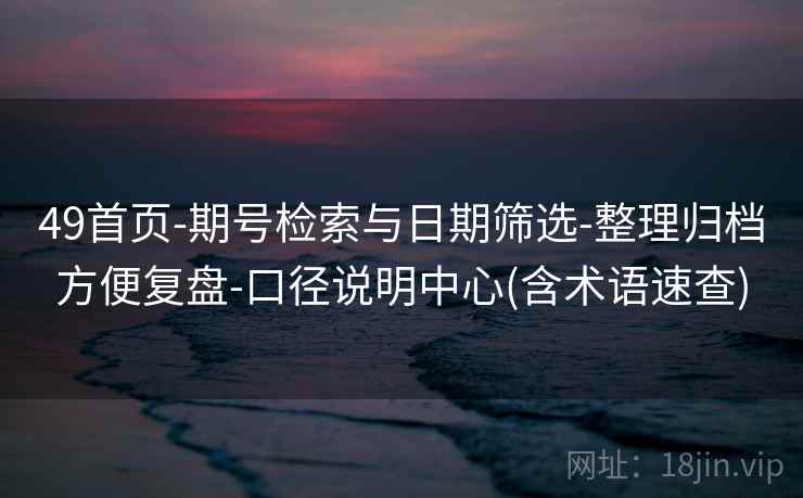 49首页-期号检索与日期筛选-整理归档方便复盘-口径说明中心(含术语速查)