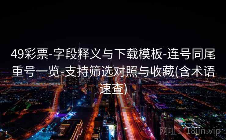 49彩票-字段释义与下载模板-连号同尾重号一览-支持筛选对照与收藏(含术语速查)