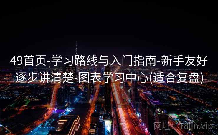 49首页-学习路线与入门指南-新手友好逐步讲清楚-图表学习中心(适合复盘)