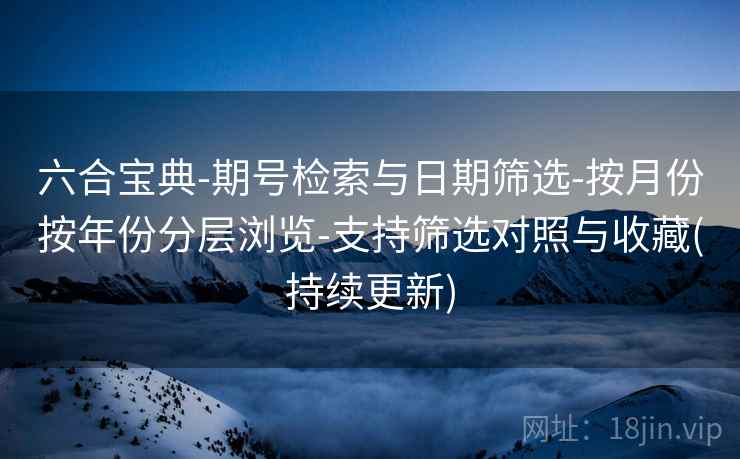 六合宝典-期号检索与日期筛选-按月份按年份分层浏览-支持筛选对照与收藏(持续更新)