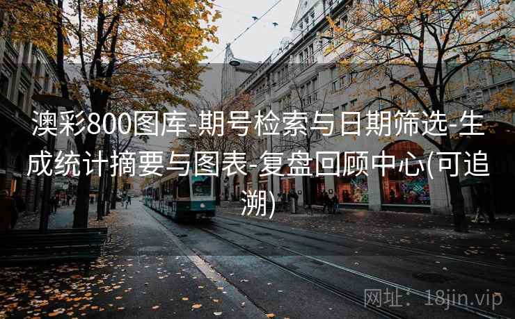 澳彩800图库-期号检索与日期筛选-生成统计摘要与图表-复盘回顾中心(可追溯)