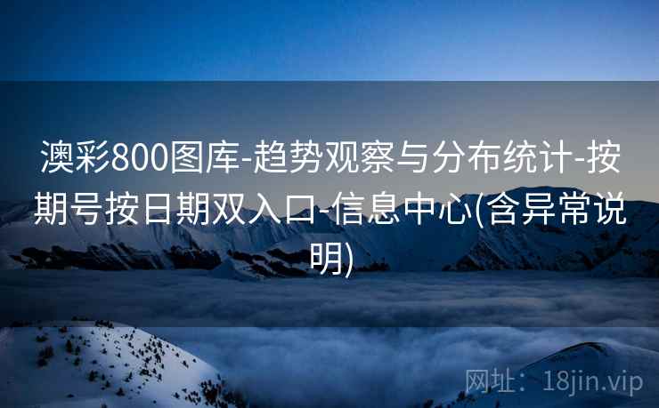 澳彩800图库-趋势观察与分布统计-按期号按日期双入口-信息中心(含异常说明)