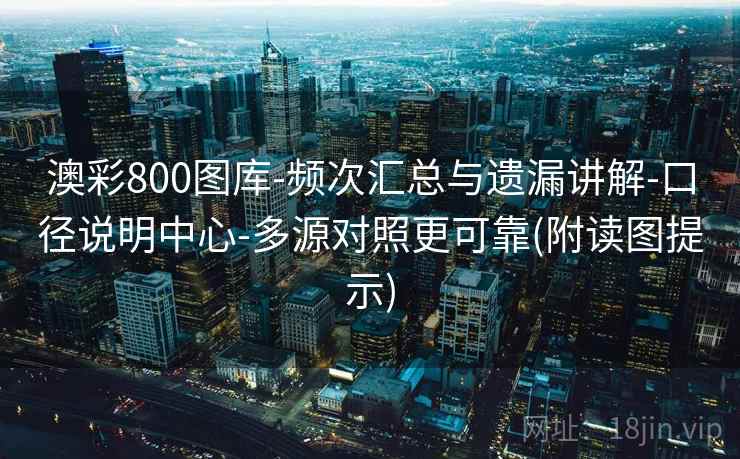 澳彩800图库-频次汇总与遗漏讲解-口径说明中心-多源对照更可靠(附读图提示)